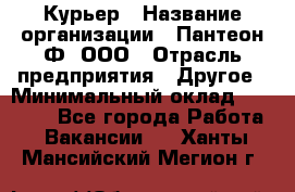 Курьер › Название организации ­ Пантеон-Ф, ООО › Отрасль предприятия ­ Другое › Минимальный оклад ­ 15 000 - Все города Работа » Вакансии   . Ханты-Мансийский,Мегион г.